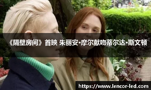 多多28《隔壁房间》首映 朱丽安·摩尔献吻蒂尔达·斯文顿